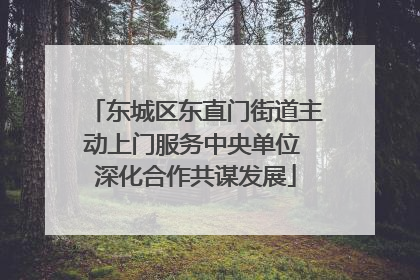 东城区东直门街道主动上门服务中央单位 深化合作共谋发展