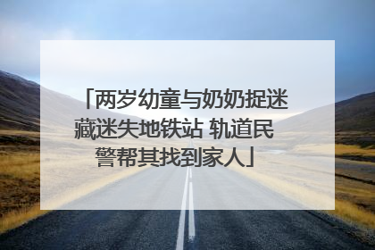 两岁幼童与奶奶捉迷藏迷失地铁站 轨道民警帮其找到家人