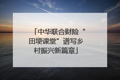 中华联合财险“田埂课堂”谱写乡村振兴新篇章