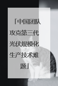 中国团队攻克第三代光伏规模化生产技术难题