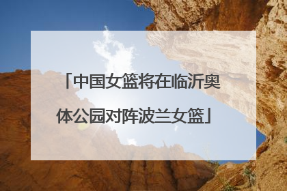 中国女篮将在临沂奥体公园对阵波兰女篮