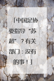 中国足协要指导“苏超”？有关部门：没有的事！