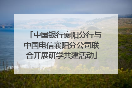 中国银行襄阳分行与中国电信襄阳分公司联合开展研学共建活动