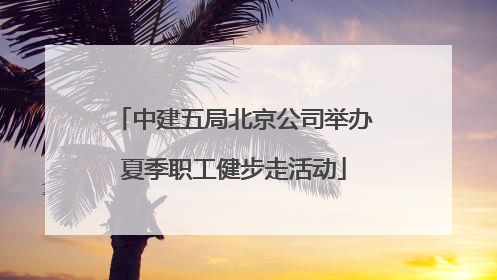 中建五局北京公司举办夏季职工健步走活动