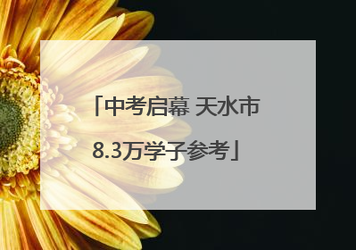 中考启幕 天水市8.3万学子参考