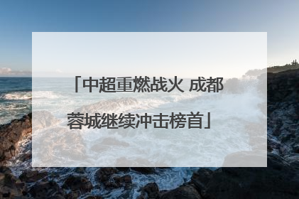 中超重燃战火 成都蓉城继续冲击榜首