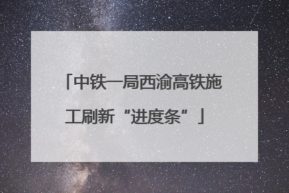 中铁一局西渝高铁施工刷新“进度条”
