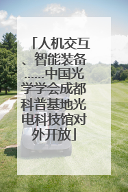 人机交互、智能装备……中国光学学会成都科普基地光电科技馆对外开放