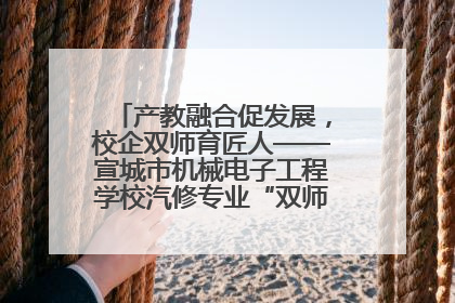 产教融合促发展，校企双师育匠人——宣城市机械电子工程学校汽修专业“双师”教学月活动收官