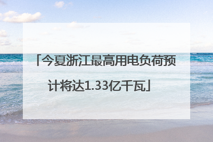 今夏浙江最高用电负荷预计将达1.33亿千瓦