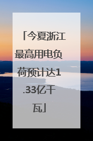 今夏浙江最高用电负荷预计达1.33亿千瓦