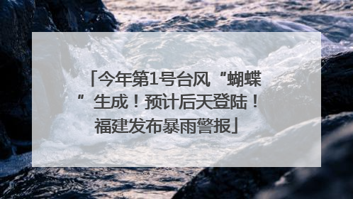 今年第1号台风“蝴蝶”生成！预计后天登陆！福建发布暴雨警报