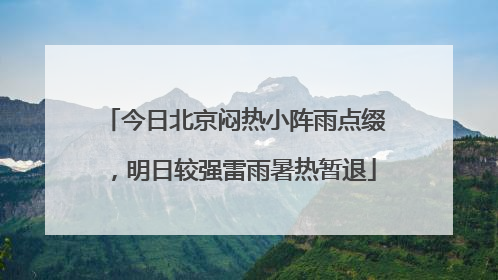 今日北京闷热小阵雨点缀，明日较强雷雨暑热暂退