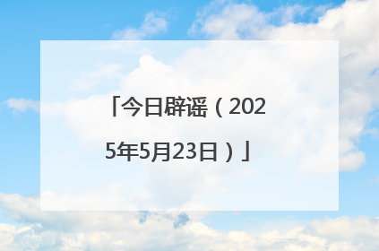 今日辟谣（2025年5月23日）