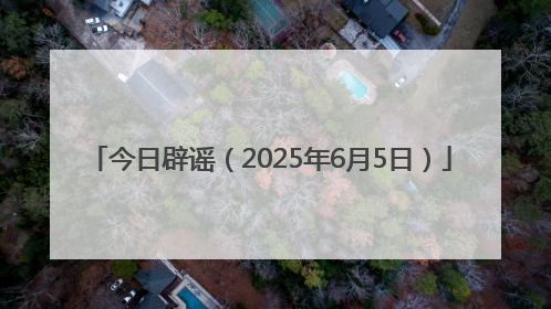 今日辟谣（2025年6月5日）