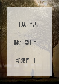从“古脉”到“新潮”