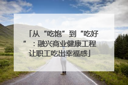 从“吃饱”到“吃好”：融兴商业健康工程让职工吃出幸福感