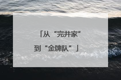 从“完井家”到“金牌队”