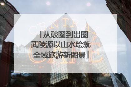 从破圈到出圈 武陵源以山水绘就全域旅游新图景