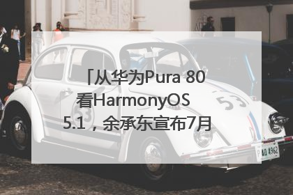 从华为Pura 80看HarmonyOS 5.1，余承东宣布7月迎来首批机型升级