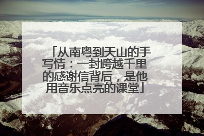 从南粤到天山的手写情：一封跨越千里的感谢信背后，是他用音乐点亮的课堂