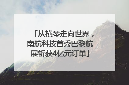从横琴走向世界，南航科技首秀巴黎航展斩获4亿元订单