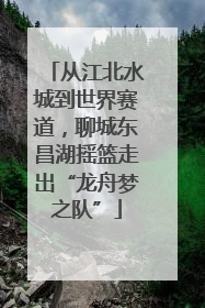 从江北水城到世界赛道，聊城东昌湖摇篮走出“龙舟梦之队”