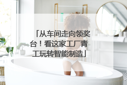 从车间走向领奖台！看这家工厂青工玩转智能制造
