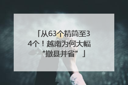 从63个精简至34个！越南为何大幅“撤县并省”