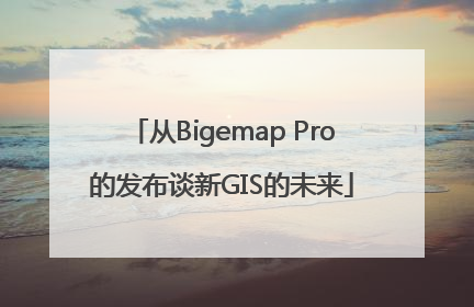 从Bigemap Pro的发布谈新GIS的未来
