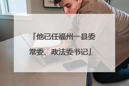 他已任福州一县委常委、政法委书记