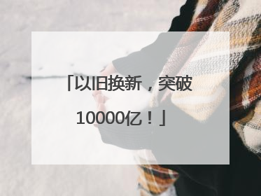 以旧换新，突破10000亿！