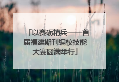 以赛砺精兵——首届福建期刊编校技能大赛圆满举行