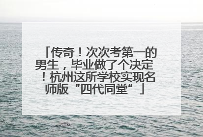 传奇！次次考第一的男生，毕业做了个决定！杭州这所学校实现名师版“四代同堂”