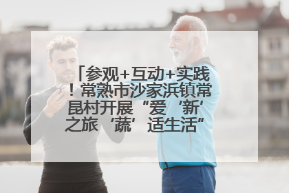 参观+互动+实践！常熟市沙家浜镇常昆村开展“爱‘新’之旅‘蔬’适生活”参观学习活动