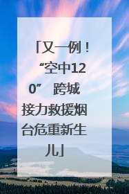 又一例！“空中120” 跨城接力救援烟台危重新生儿
