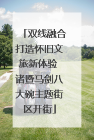 双线融合打造怀旧文旅新体验 诸暨马剑八大碗主题街区开街