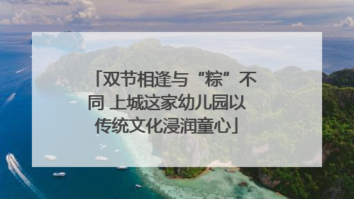 双节相逢与“粽”不同 上城这家幼儿园以传统文化浸润童心