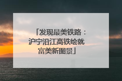 发现最美铁路：沪宁沿江高铁绘就富美新图景