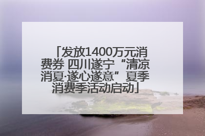发放1400万元消费券 四川遂宁“清凉消夏·遂心遂意”夏季消费季活动启动