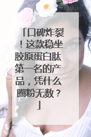 口碑炸裂！这款稳坐胶原蛋白肽第一名的产品，凭什么圈粉无数？