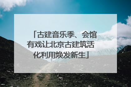 古建音乐季、会馆有戏让北京古建筑活化利用焕发新生