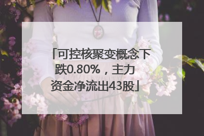 可控核聚变概念下跌0.80%，主力资金净流出43股