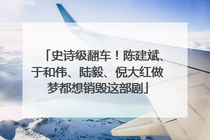 史诗级翻车！陈建斌、于和伟、陆毅、倪大红做梦都想销毁这部剧