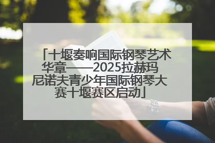 十堰奏响国际钢琴艺术华章——2025拉赫玛尼诺夫青少年国际钢琴大赛十堰赛区启动