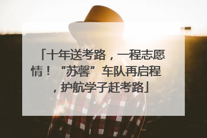 十年送考路，一程志愿情！“苏馨”车队再启程，护航学子赶考路