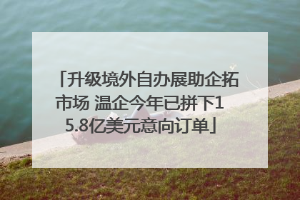 升级境外自办展助企拓市场 温企今年已拼下15.8亿美元意向订单