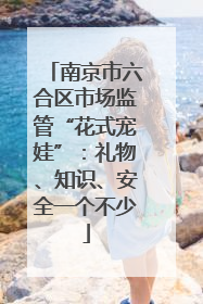 南京市六合区市场监管“花式宠娃”：礼物、知识、安全一个不少