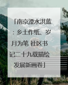 南京溧水洪蓝：乡土作纸、岁月为笔 社区书记二十九载描绘发展新画卷