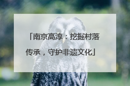 南京高淳：挖掘村落传承，守护非遗文化